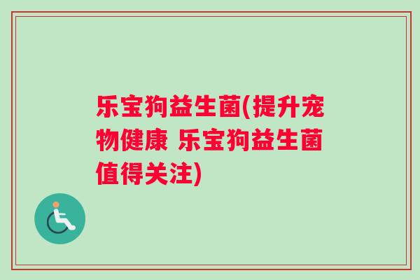 乐宝狗益生菌(提升宠物健康 乐宝狗益生菌值得关注)