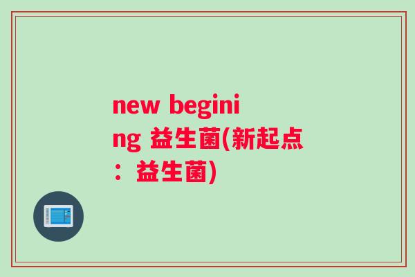 new begining 益生菌(新起点：益生菌)