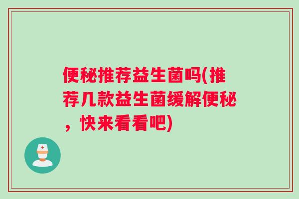 推荐益生菌吗(推荐几款益生菌缓解，快来看看吧)