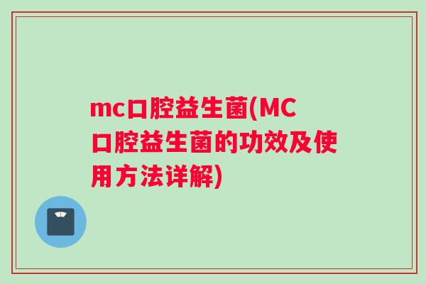 mc口腔益生菌(MC口腔益生菌的功效及使用方法详解) mc口腔益生菌(MC口腔益生菌的功效及使用方法详解)