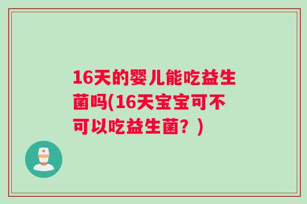 16天的婴儿能吃益生菌吗(16天宝宝可不可以吃益生菌？)