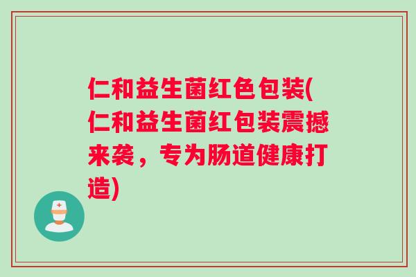 仁和益生菌红色包装(仁和益生菌红包装震撼来袭，专为肠道健康打造)