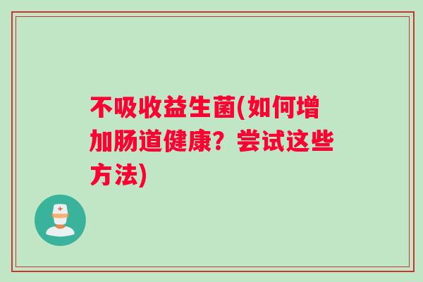 不吸收益生菌(如何增加肠道健康？尝试这些方法)