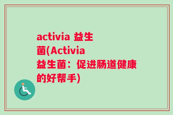 activia 益生菌(Activia 益生菌：促进肠道健康的好帮手)