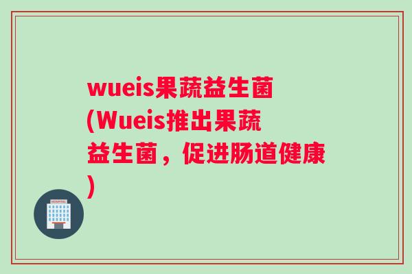 wueis果蔬益生菌(Wueis推出果蔬益生菌，促进肠道健康)