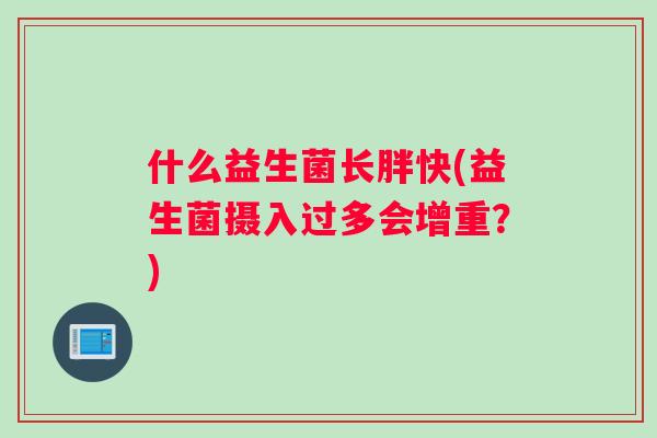 什么益生菌长胖快(益生菌摄入过多会增重？)