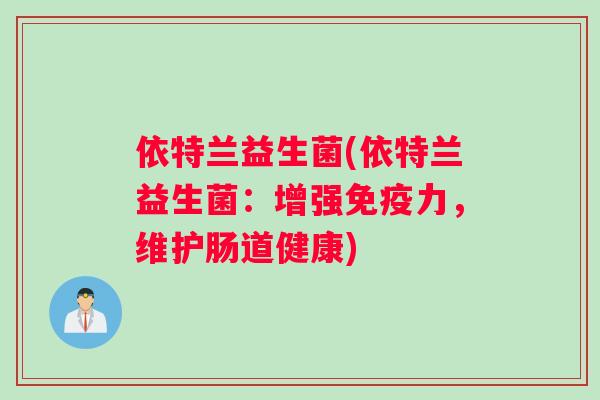 依特兰益生菌(依特兰益生菌：增强力，维护肠道健康)
