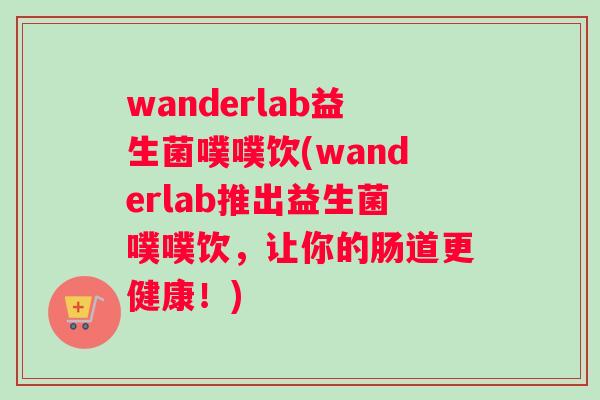 wanderlab益生菌噗噗饮(wanderlab推出益生菌噗噗饮，让你的肠道更健康！)