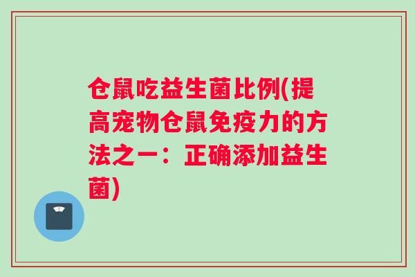 仓鼠吃益生菌比例(提高宠物仓鼠力的方法之一：正确添加益生菌)