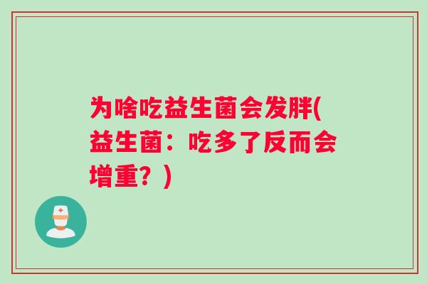 为啥吃益生菌会发胖(益生菌:吃多了反而会增重?) 为啥吃益生菌会发胖(益生菌:吃多了反而会增重?)