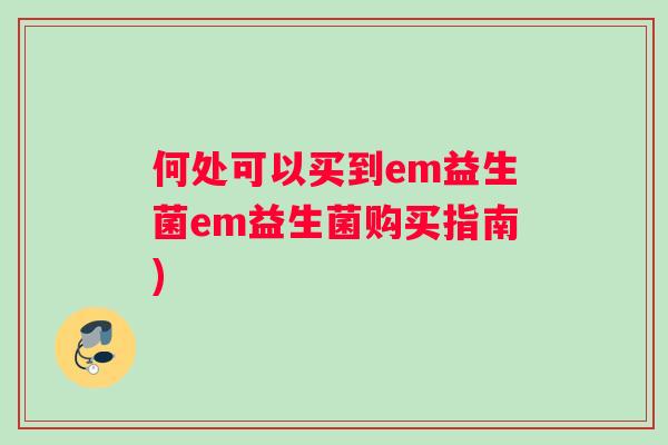 何处可以买到em益生菌em益生菌购买指南)