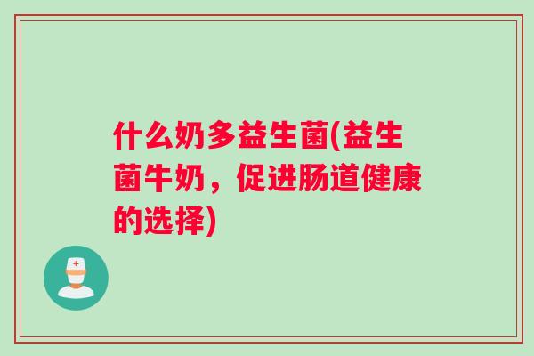 什么奶多益生菌(益生菌牛奶，促进肠道健康的选择)
