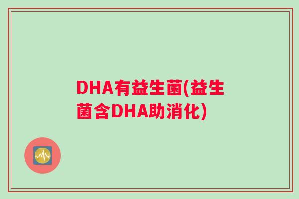 DHA有益生菌(益生菌含DHA助消化)