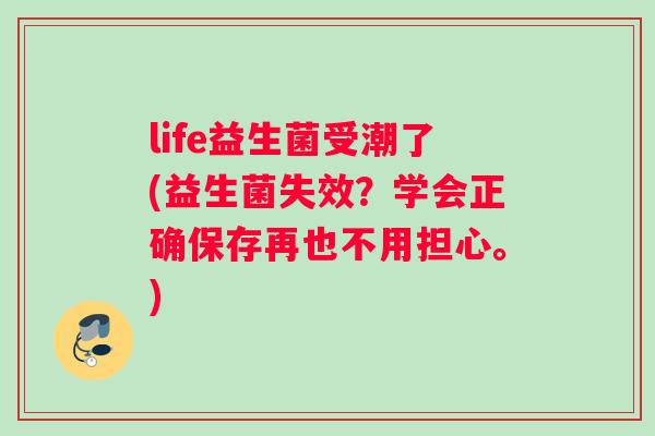 life益生菌受潮了(益生菌失效？学会正确保存再也不用担心。)