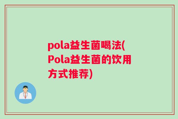 pola益生菌喝法(Pola益生菌的饮用方式推荐)