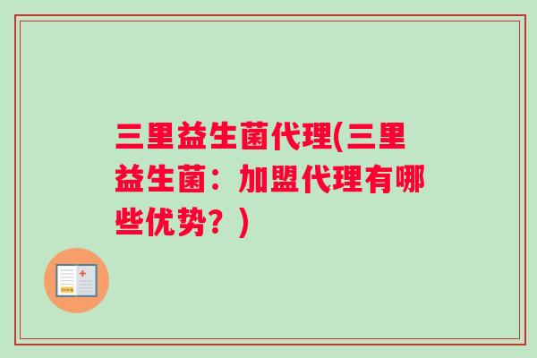 三里益生菌代理(三里益生菌：加盟代理有哪些优势？)