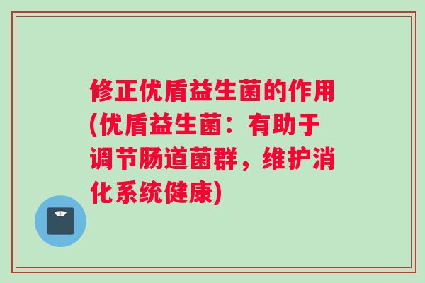 修正优盾益生菌的作用(优盾益生菌：有助于调节肠道菌群，维护消化系统健康)