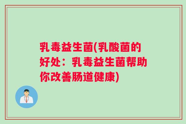 乳毒益生菌(乳酸菌的好处：乳毒益生菌帮助你改善肠道健康)
