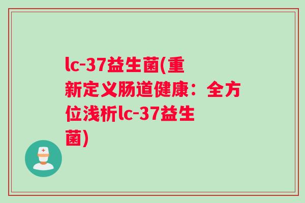 lc-37益生菌(重新定义肠道健康：全方位浅析lc-37益生菌)
