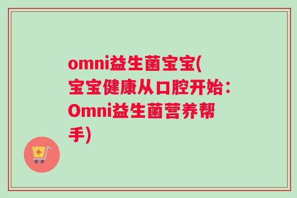 omni益生菌宝宝(宝宝健康从口腔开始：Omni益生菌营养帮手)