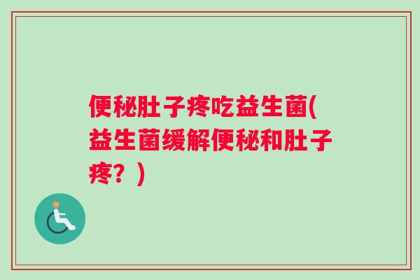 便秘肚子疼吃益生菌(益生菌缓解便秘和肚子疼？)
