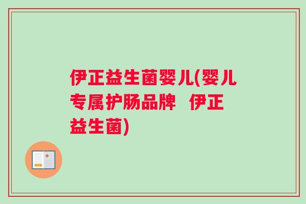 伊正益生菌婴儿(婴儿专属护肠品牌  伊正益生菌)
