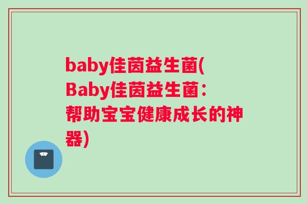 baby佳茵益生菌(Baby佳茵益生菌：帮助宝宝健康成长的神器)