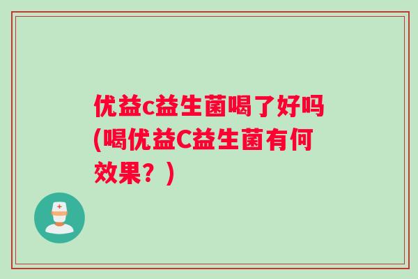 优益c益生菌喝了好吗(喝优益C益生菌有何效果?) 优益c益生菌喝了好吗(喝优益C益生菌有何效果?)