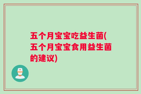 五个月宝宝吃益生菌(五个月宝宝食用益生菌的建议)