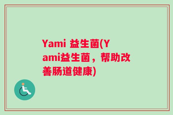 Yami 益生菌(Yami益生菌，帮助改善肠道健康)
