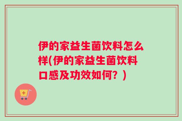 伊的家益生菌饮料怎么样(伊的家益生菌饮料口感及功效如何？)