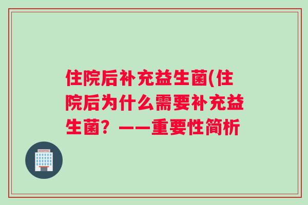 住院后补充益生菌(住院后为什么需要补充益生菌？——重要性简析
