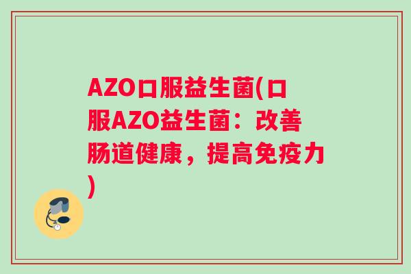 AZO口服益生菌(口服AZO益生菌:改善肠道健康,提高力) AZO口服益生菌(口服AZO益生菌:改善肠道健康,提高力)
