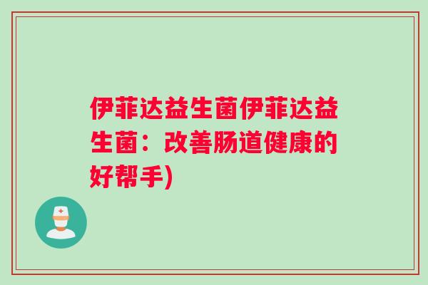 伊菲达益生菌伊菲达益生菌：改善肠道健康的好帮手)