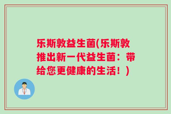 乐斯敦益生菌(乐斯敦推出新一代益生菌：带给您更健康的生活！)