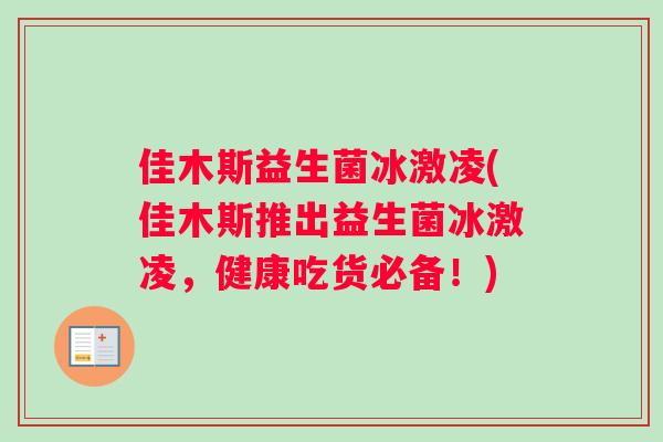 佳木斯益生菌冰激凌(佳木斯推出益生菌冰激凌，健康吃货必备！)