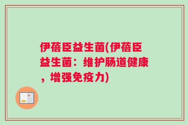 伊蓓臣益生菌(伊蓓臣益生菌：维护肠道健康，增强免疫力)