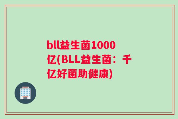 bll益生菌1000亿(BLL益生菌：千亿好菌助健康)