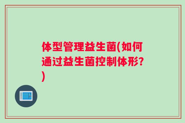 体型管理益生菌(如何通过益生菌控制体形？)