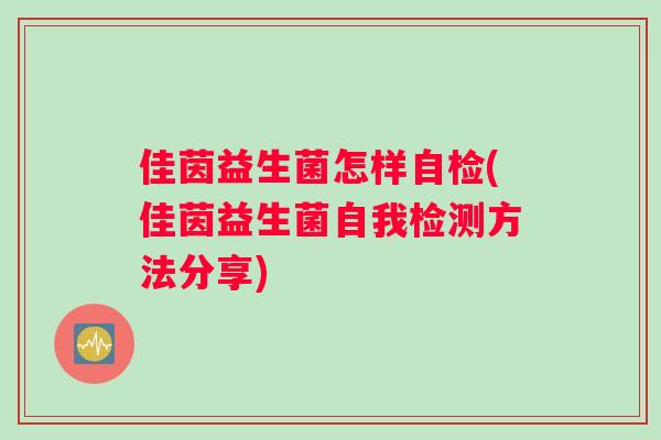 佳茵益生菌怎样自检(佳茵益生菌自我检测方法分享) 佳茵益生菌怎样自检(佳茵益生菌自我检测方法分享)