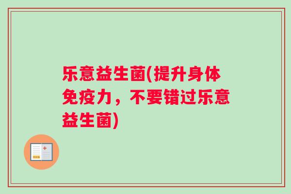 乐意益生菌(提升身体力，不要错过乐意益生菌)