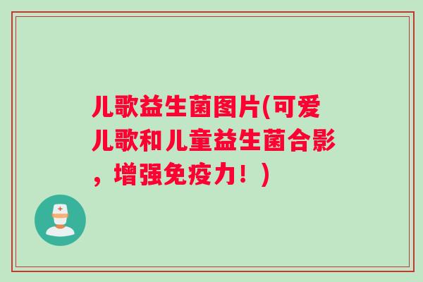 儿歌益生菌图片(可爱儿歌和儿童益生菌合影，增强免疫力！)