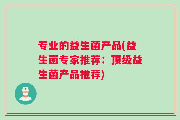 专业的益生菌产品(益生菌专家推荐：顶级益生菌产品推荐)