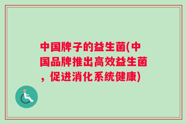 中国牌子的益生菌(中国品牌推出高效益生菌，促进消化系统健康)