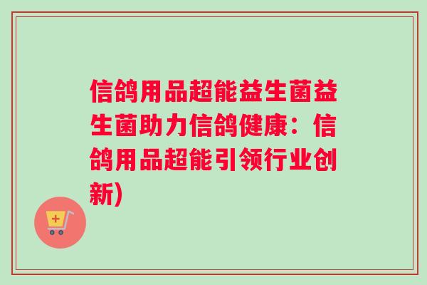 信鸽用品超能益生菌益生菌助力信鸽健康：信鸽用品超能引领行业创新)