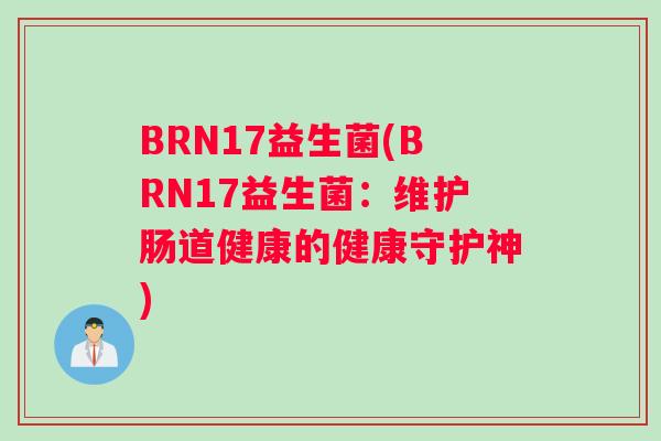 BRN17益生菌(BRN17益生菌：维护肠道健康的健康守护神)