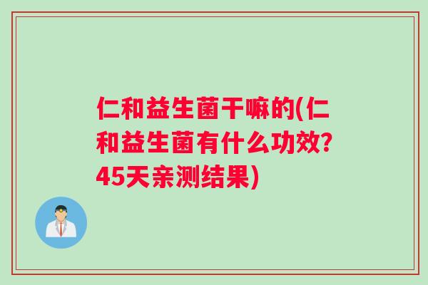 仁和益生菌干嘛的(仁和益生菌有什么功效？45天亲测结果)