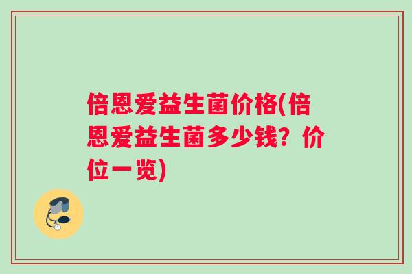 倍恩爱益生菌价格(倍恩爱益生菌多少钱？价位一览)