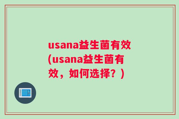 usana益生菌有效(usana益生菌有效，如何选择？)