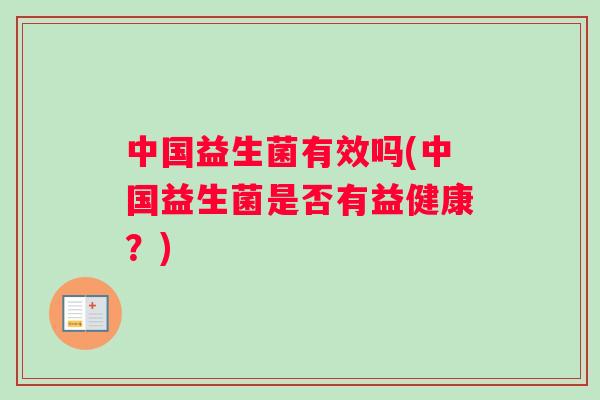 中国益生菌有效吗(中国益生菌是否有益健康？)
